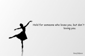 Hold for someone who loves you, but don't mold someone for loving you.
