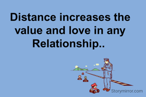 Distance increases the value and love in any Relationship.. 
