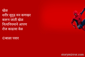 खेळ
शरीर सुदृढ मन कणखर
करून जाती खेळ 
नित्यनियमाने आपण
रोज काढावा वेळ 

©बाळा पवार 