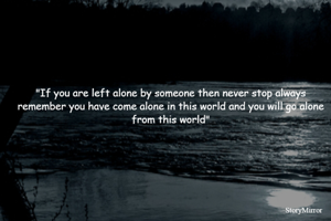 "If you are left alone by someone then never stop always remember you have come alone in this world and you will go alone from this world"
