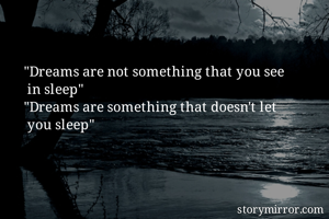 "Dreams are not something that you see 
 in sleep"
"Dreams are something that doesn't let   
 you sleep"