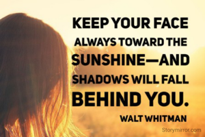 Keep your face always towards sunshine and shadow will fall behind you 