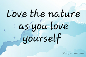 Love the nature as you love yourself 