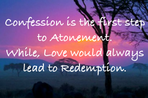 Confession is the first step to Atonement.
While, Love would always lead to Redemption.