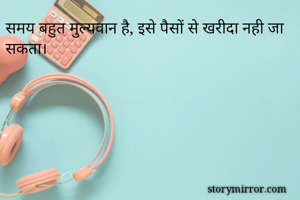 समय बहुत मुल्यवान है, इसे पैसों से खरीदा नही जा सकता।