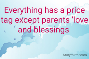 Everything has a price tag except parents 'love and blessings 