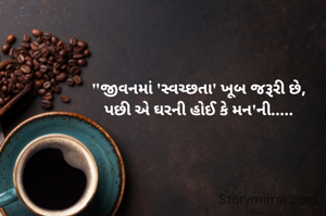 "જીવનમાં 'સ્વચ્છતા' ખૂબ જરૂરી છે,
પછી એ ઘરની હોઈ કે મન'ની.....