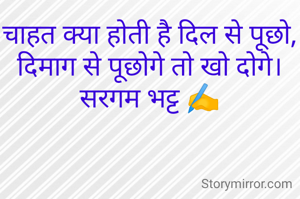चाहत क्या होती है दिल से पूछो,
दिमाग से पूछोगे तो खो दोगे।
सरगम भट्ट ✍️