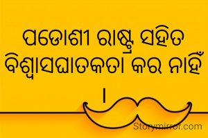 ପଡୋଶୀ ରାଷ୍ଟ୍ର ସହିତ ବିଶ୍ୱାସଘାତକତା କର ନାହିଁ ।