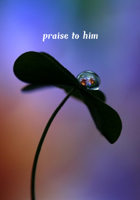 Praise to him