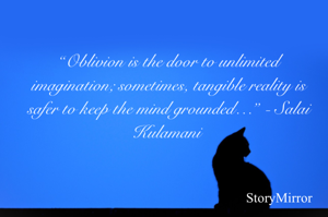 “Oblivion is the door to unlimited imagination; sometimes, tangible reality is safer to keep the mind grounded…” - Salai Kulamani 