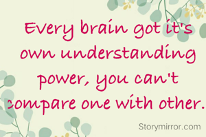 Every brain got it's own understanding  power, you can't  compare one with other. 