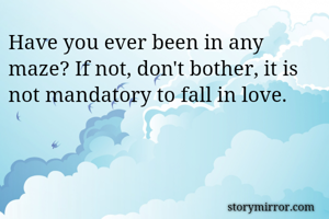 Have you ever been in any maze? If not, don't bother, it is not mandatory to fall in love.