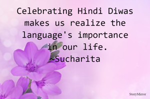 Celebrating Hindi Diwas makes us realize the language's importance in our life.
~Sucharita