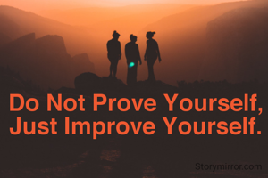 Do Not Prove Yourself, Just Improve Yourself.