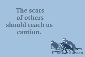 The scars
 of others 
should teach us 
caution. 