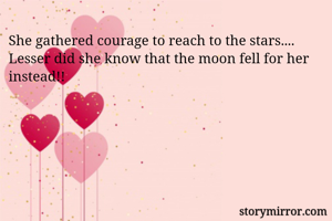 She gathered courage to reach to the stars....
Lesser did she know that the moon fell for her instead!!