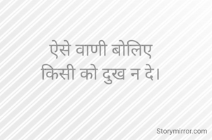 ऐसे वाणी बोलिए
किसी को दुख न दे।