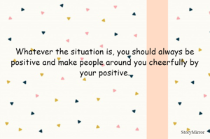 Whatever the situation is, you should always be positive and make people around you cheerfully by your positive.
                             - Neetya Shah 