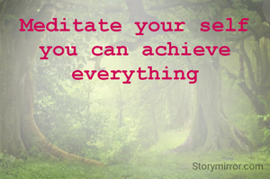 Meditate your self you can achieve everything