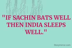 "IF SACHIN BATS WELL THEN INDIA SLEEPS WELL."