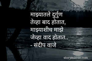 माझ्यातले दुर्गुण 
तेव्हा बाद होतात,
माझ्याशीच माझे
जेव्हा वाद होतात..
- संदीप वाजे