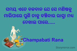 ସମୟ ଏତେ ବଳବାନ ଯେ ସେ ମଣିଷକୁ ମାରିପାରେ ପୁଣି ତାକୁ ବଞ୍ଚିବାର ରାସ୍ତା ମଧ୍ୟ ଦେଖାଇ ପାରେ.....


✍️_ Champabati Rana 