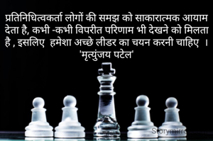 प्रतिनिधित्वकर्ता लोगों की समझ को साकारात्मक आयाम देता है, कभी -कभी विपरीत परिणाम भी देखने को मिलता है , इसलिए  हमेशा अच्छे लीडर का चयन करनी चाहिए  ।
'मृत्युंजय पटेल'