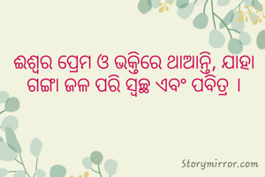 ଈଶ୍ବର ପ୍ରେମ ଓ ଭକ୍ତିରେ ଥାଆନ୍ତି, ଯାହା ଗଙ୍ଗା ଜଳ ପରି ସ୍ବଚ୍ଛ ଏବଂ ପବିତ୍ର ।