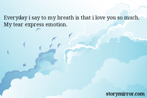 Everyday i say to my breath is that i love you so much. My tear express emotion. 