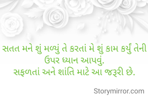 સતત મને શું મળ્યું તે કરતાં મે શું કામ કર્યું તેની ઉપર ધ્યાન આપવું.
સફળતાં અને શાંતિ માટે આ જરૂરી છે.