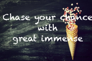 Chase your chance
with
great immense