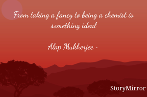 From taking a fancy to being a chemist is something ideal

Alap Mukherjee ~