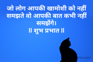जो लोग आपकी खामोशी को नहीं समझते वो आपकी बात कभी नहीं समझेंगे।
ll शुभ प्रभात ll