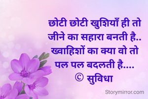 छोटी छोटी खुशियाँ ही तो
जीने का सहारा बनती है..
ख्वाहिशों का क्या वो तो
पल पल बदलती है....
© सुविधा 