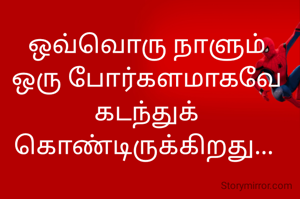 ஒவ்வொரு நாளும் ஒரு போர்களமாகவே கடந்துக் கொண்டிருக்கிறது... 