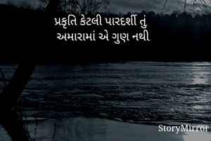 પ્રકૃતિ કેટલી પારદર્શી તું, 
અમારામાં એ ગુણ નથી. 
