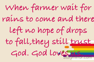 When farmer wait for rains to come and there left no hope of drops to fall,they still trust  God. God loves us. 