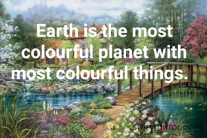 Earth is the most colourful planet with most colourful things.  