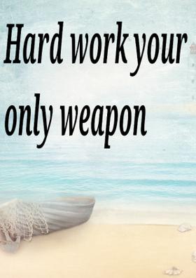 Hard Work, Your Only Weapon