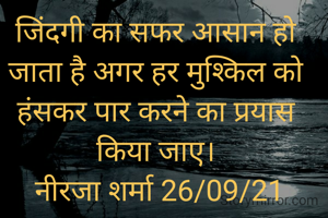 जिंदगी का सफर आसान हो जाता है अगर हर मुश्किल को हंसकर पार करने का प्रयास किया जाए।
 नीरजा शर्मा 26/09/21