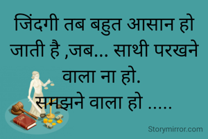 जिंदगी तब बहुत आसान हो जाती है ,जब... साथी परखने वाला ना हो. 
समझने वाला हो .....
