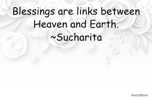 Blessings are links between Heaven and Earth.
~Sucharita
