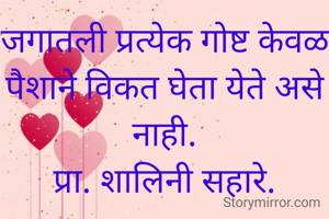 जगातली प्रत्येक गोष्ट केवळ पैशाने विकत घेता येते असे नाही.
प्रा. शालिनी सहारे.