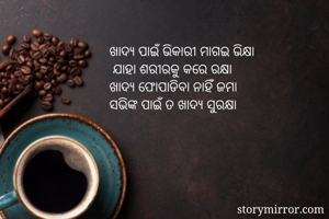 ଖାଦ୍ୟ ପାଇଁ ଭିକାରୀ ମାଗଇ ଭିକ୍ଷା
 ଯାହା ଶରୀରକୁ କରେ ରକ୍ଷା
ଖାଦ୍ୟ ଫୋପାଡିବା ନାହିଁ ଜମା
ସଭିଙ୍କ ପାଇଁ ତ ଖାଦ୍ୟ ସୁରକ୍ଷା  