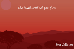 The truth will set you free.