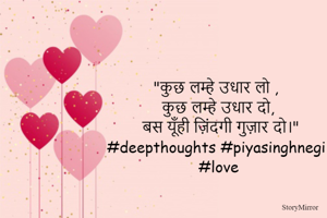 "कुछ लम्हे उधार लो ,
 कुछ लम्हे उधार दो,
 बस यूँही ज़िंदगी गुज़ार दो।"
#deepthoughts #piyasinghnegi #love