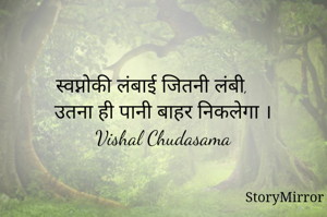 स्वप्नोकी लंबाई जितनी लंबी, 
उतना ही पानी बाहर निकलेगा ।
Vishal Chudasama