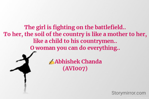 The girl is fighting on the battlefield..
To her, the soil of the country is like a mother to her, like a child to his countrymen..
O woman you can do everything..

✍️Abhishek Chanda
(AVI007)