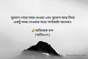  সুযোগ পেয়ে সময় দেওয়া এবং সুযোগ করে নিয়ে
একটু সময় দেওয়ার মধ্যে পার্থক্যটা অনেক॥

✍️অভিষেক চন্দ
(অভি০০৭)